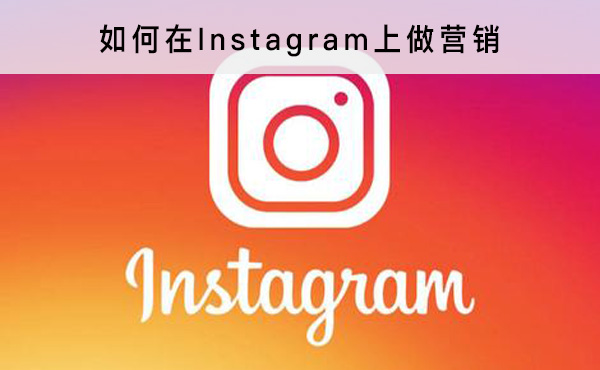 如何在Instagram上做营销 怎么做外贸营销